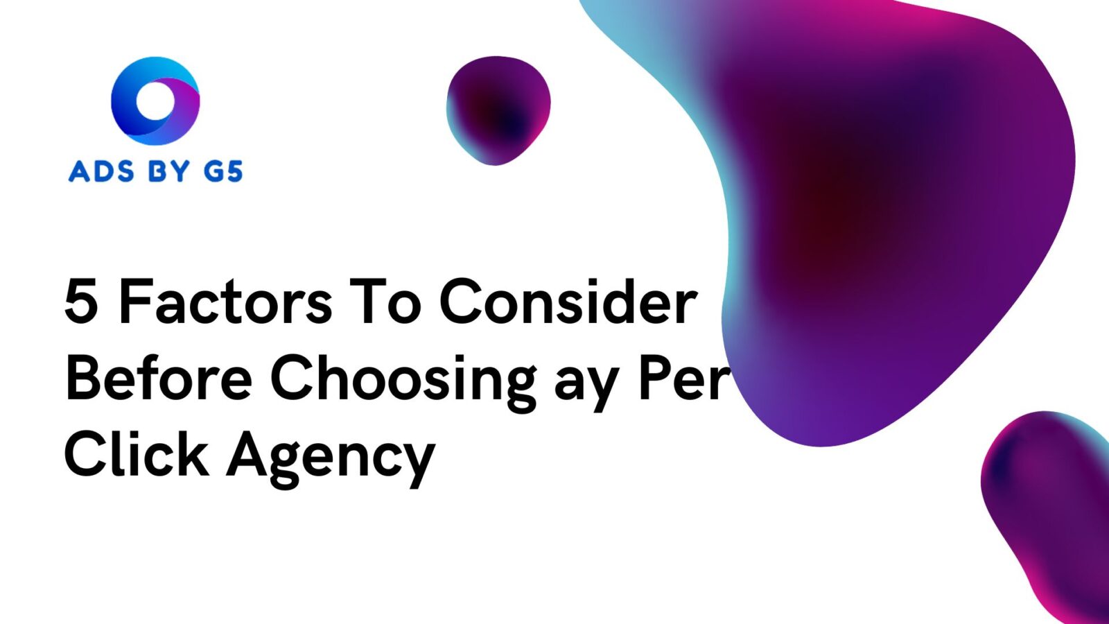 5 Factors To Consider Before Choosing ay Per Click Agency